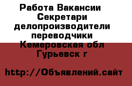 Работа Вакансии - Секретари, делопроизводители, переводчики. Кемеровская обл.,Гурьевск г.